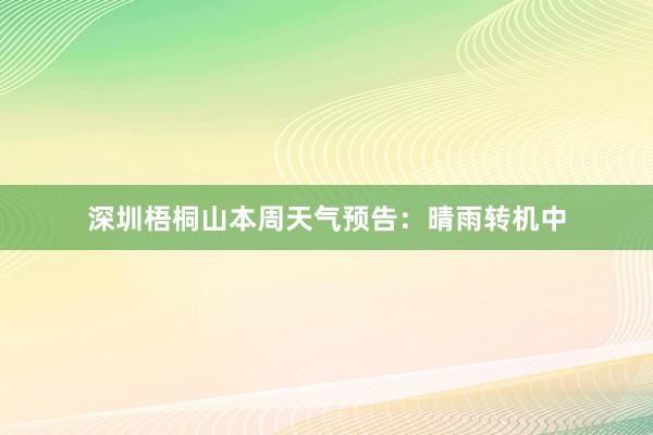 深圳梧桐山本周天气预告：晴雨转机中